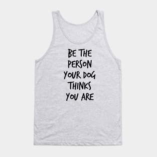 Be the Person Your Dog Thinks you are Tank Top